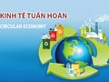 Thúc đẩy phát triển kinh tế tuần hoàn, những lĩnh vực nào được ưu tiên?