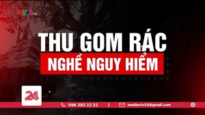 Tiêu Điểm: Thu gom rác - Nghề nguy hiểm